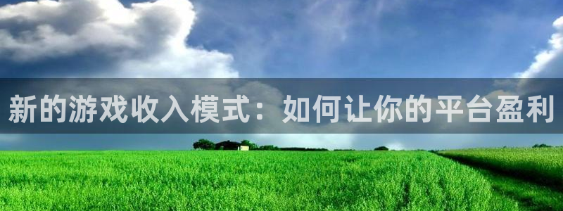 天美娱乐登陆：新的游戏收入模式：如何让你的平台盈利