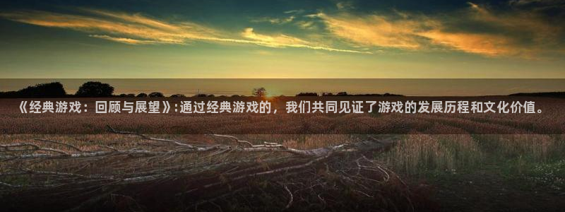 天美娱乐开户测速：《经典游戏：回顾与展望》:通过经典游戏的，