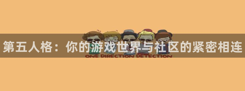 天美娱乐4开户：第五人格：你的游戏世界与社区的紧密相连