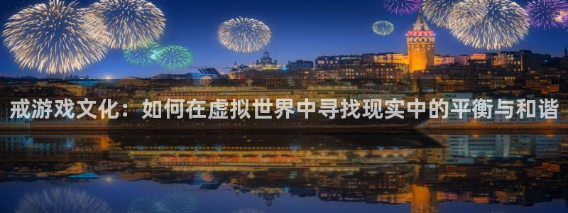 天美娱乐平台官网登录：戒游戏文化：如何在虚拟世界中寻找现实中