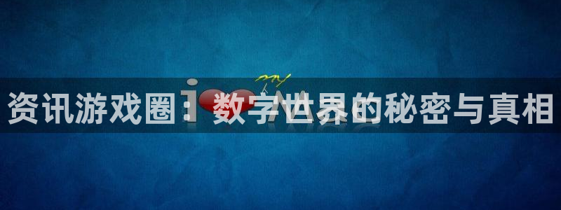 天美娱乐平台官网登录：资讯游戏圈：数字世界的秘密与真相