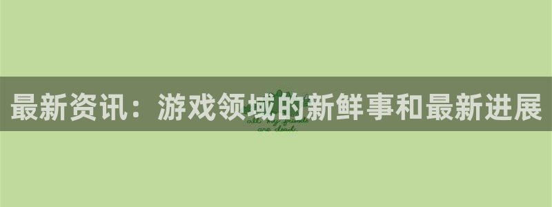 天美娱乐app下载|下载地址：最新资讯：游戏领域的新鲜事和最